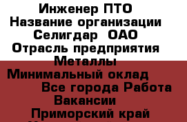 Инженер ПТО › Название организации ­ Селигдар, ОАО › Отрасль предприятия ­ Металлы › Минимальный оклад ­ 100 000 - Все города Работа » Вакансии   . Приморский край,Уссурийский г. о. 